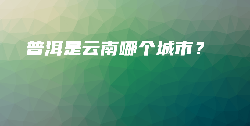 普洱是云南哪個城市？插圖