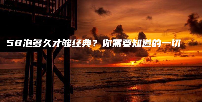 58泡多久才夠經(jīng)典？你需要知道的一切插圖