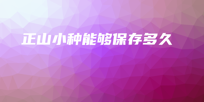 正山小種能夠保存多久插圖