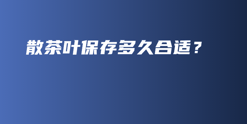 散茶葉保存多久合適？插圖