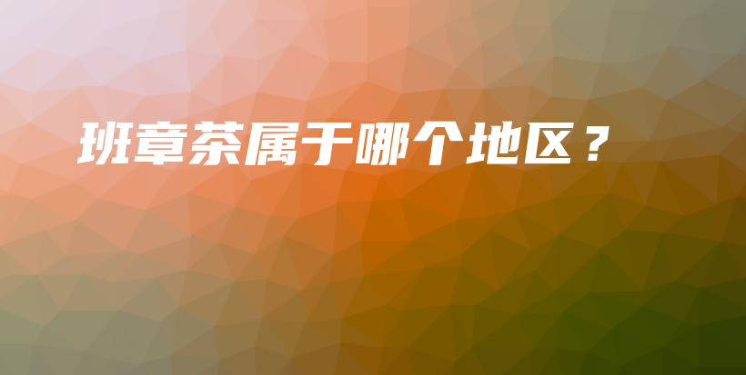 班章茶屬于哪個地區(qū)？插圖