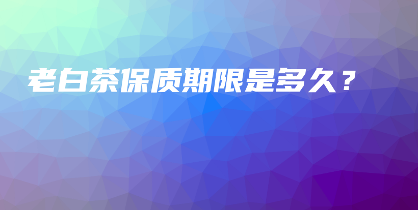 老白茶保質(zhì)期限是多久？插圖
