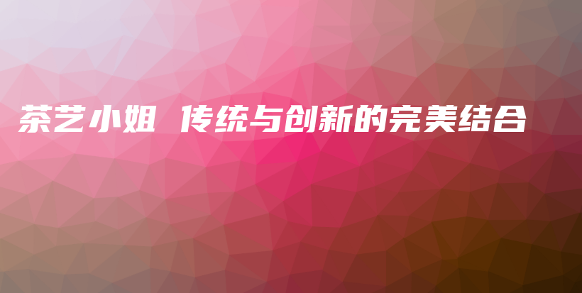 茶藝小姐 傳統(tǒng)與創(chuàng)新的完美結(jié)合插圖