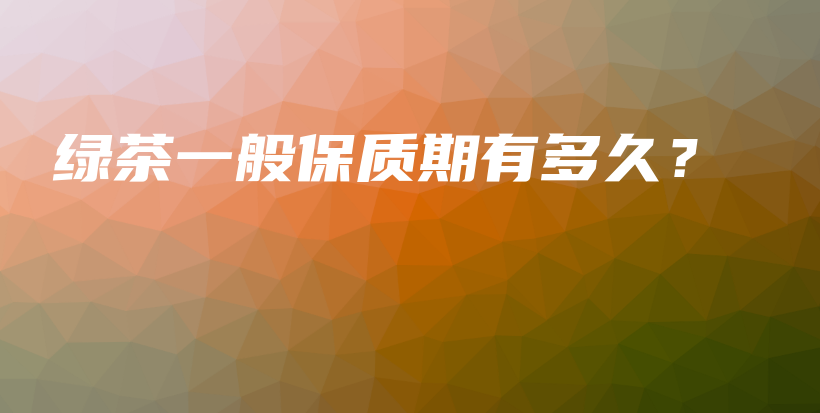 綠茶一般保質(zhì)期有多久？插圖