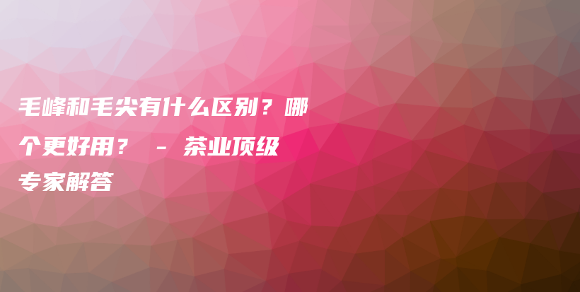 毛峰和毛尖有什么區(qū)別？哪個(gè)更好用？ – 茶業(yè)頂級(jí)專(zhuān)家解答插圖