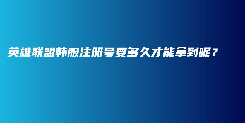 英雄聯(lián)盟韓服注冊號要多久才能拿到呢？插圖