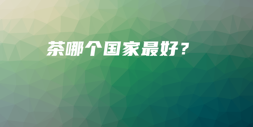 茶哪個(gè)國家最好？插圖