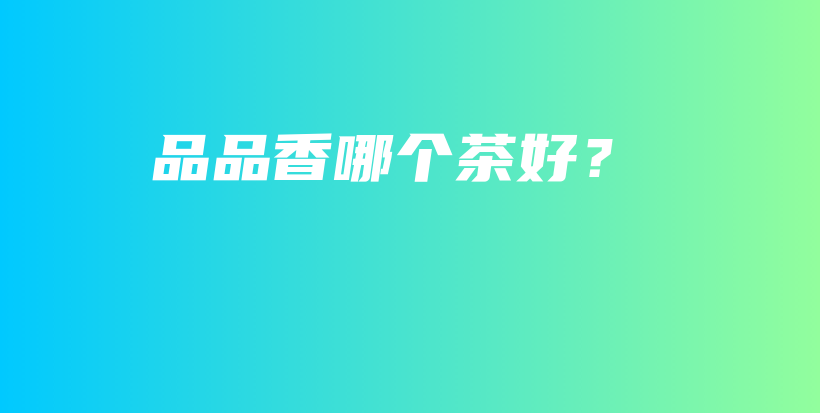 品品香哪個(gè)茶好？插圖