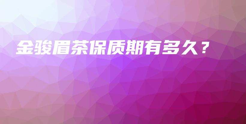 金駿眉茶保質(zhì)期有多久？插圖