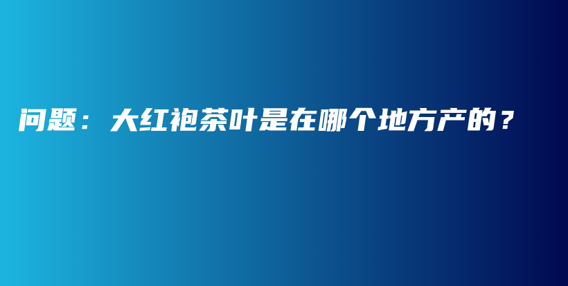 問題：大紅袍茶葉是在哪個地方產(chǎn)的？插圖
