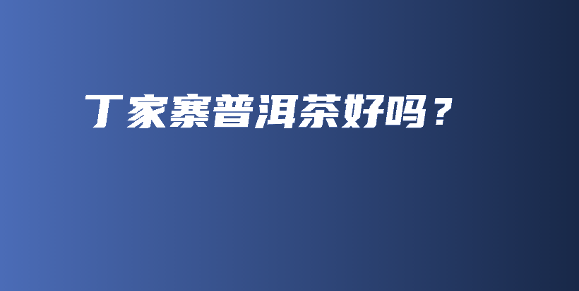 丁家寨普洱茶好嗎？插圖
