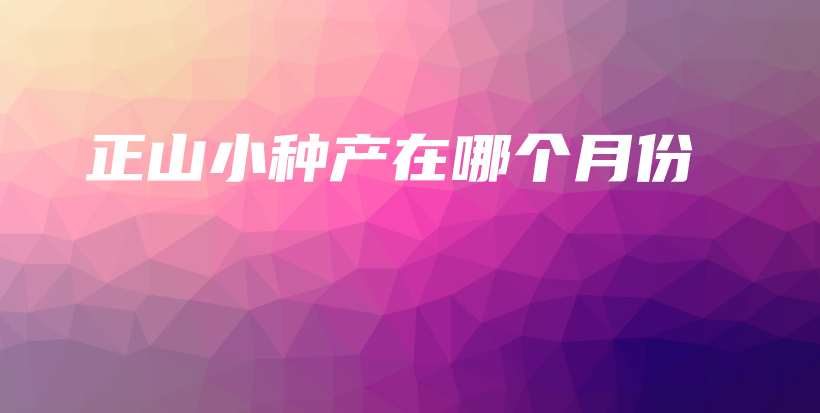 正山小種產(chǎn)在哪個月份插圖