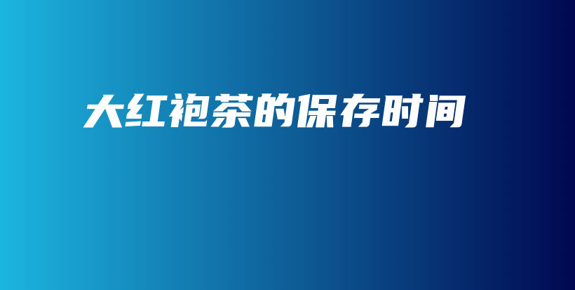 大紅袍茶的保存時(shí)間插圖