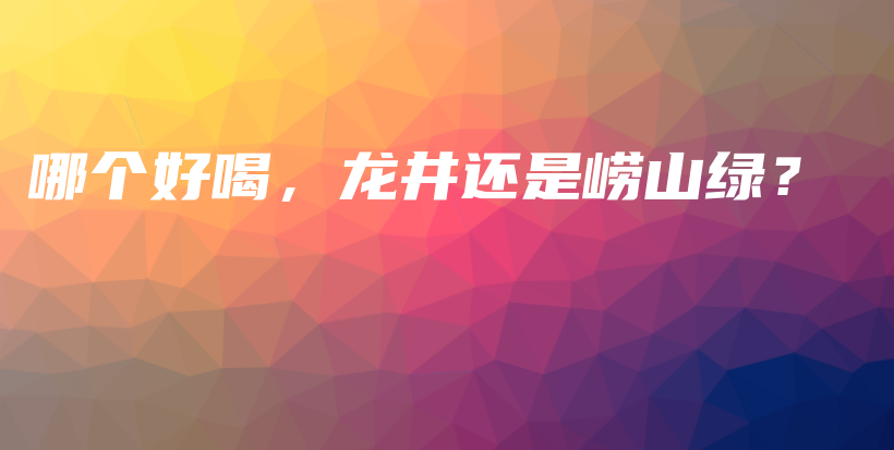 哪個好喝，龍井還是嶗山綠？插圖