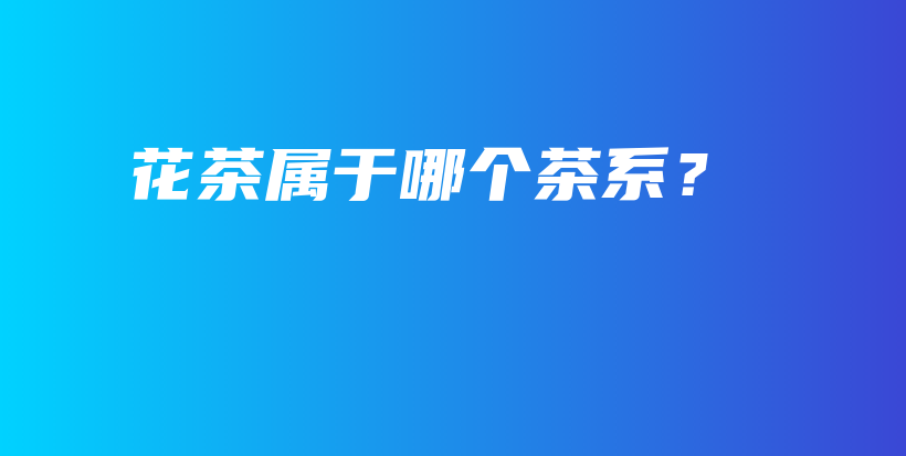 花茶屬于哪個茶系？插圖