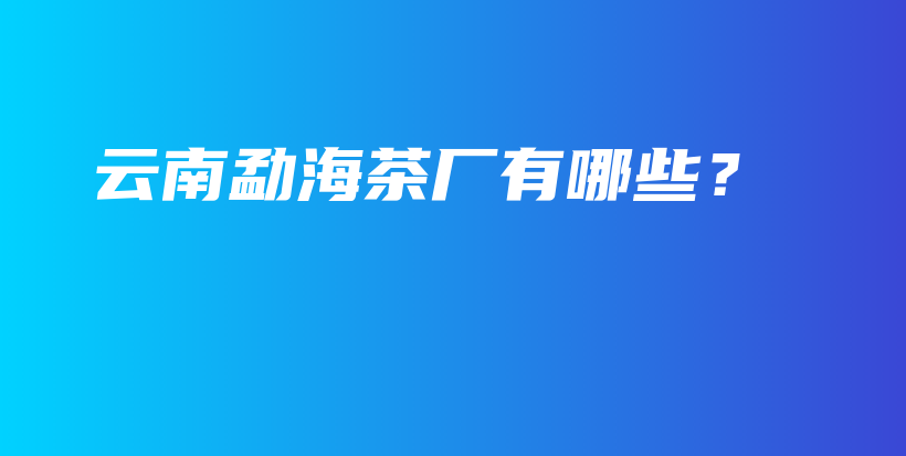 云南勐海茶廠有哪些？插圖