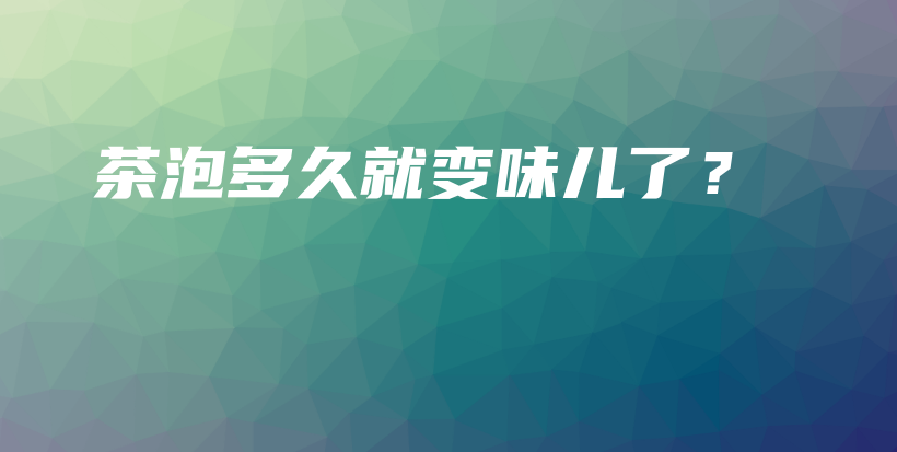 茶泡多久就變味兒了？插圖