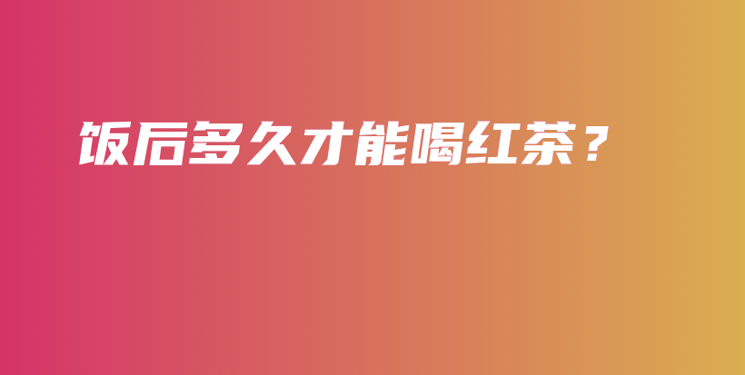 飯后多久才能喝紅茶？插圖