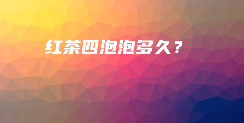 紅茶四泡泡多久？插圖