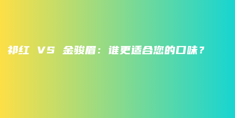 祁紅 VS 金駿眉：誰更適合您的口味？插圖