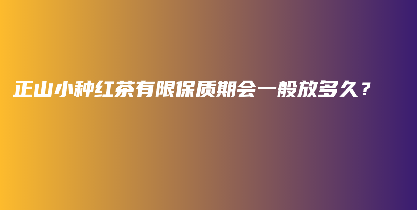 正山小種紅茶有限保質(zhì)期會(huì)一般放多久？插圖
