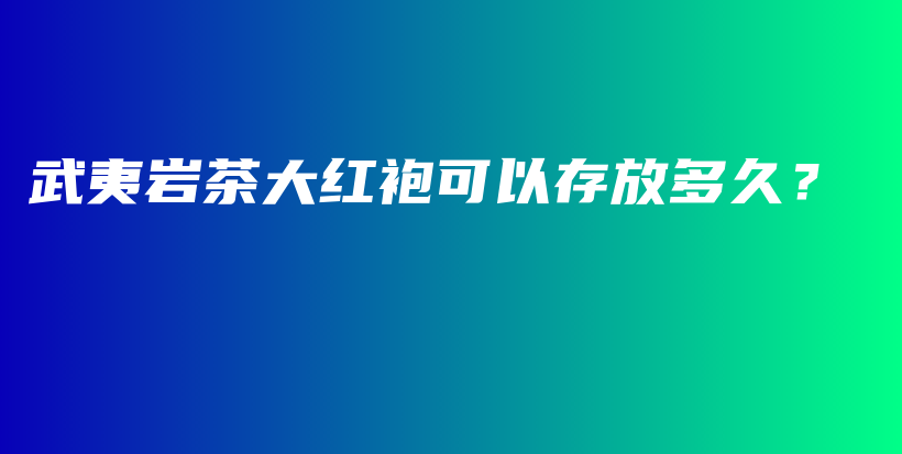 武夷巖茶大紅袍可以存放多久？插圖