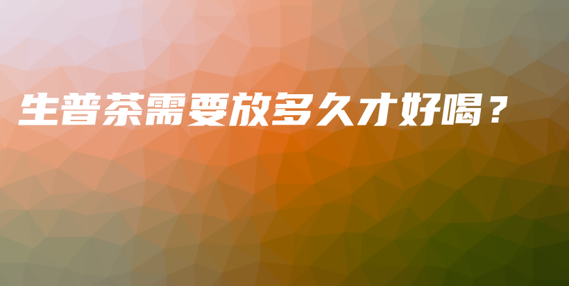 生普茶需要放多久才好喝？插圖