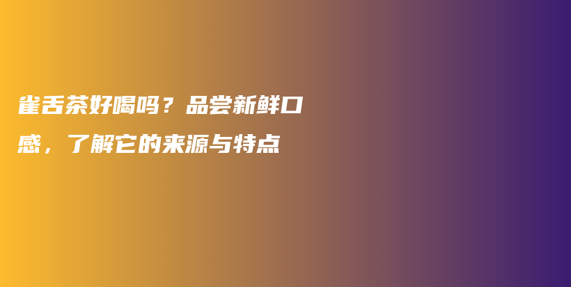 雀舌茶好喝嗎？品嘗新鮮口感，了解它的來源與特點插圖