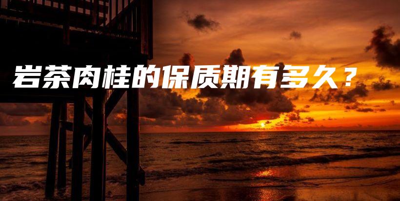 巖茶肉桂的保質(zhì)期有多久？插圖