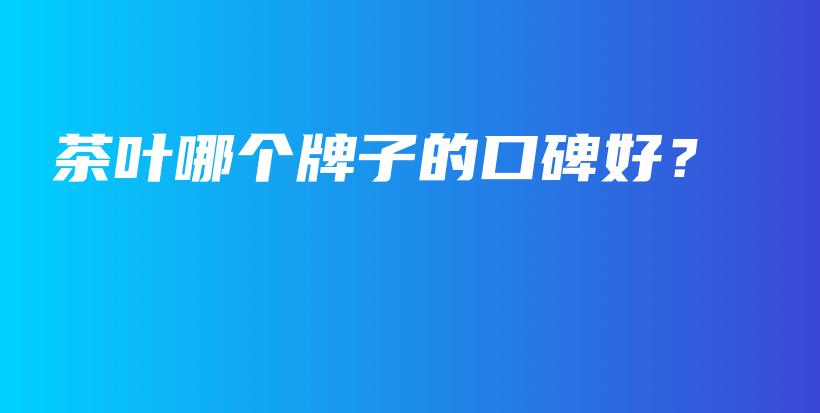 茶葉哪個牌子的口碑好？插圖