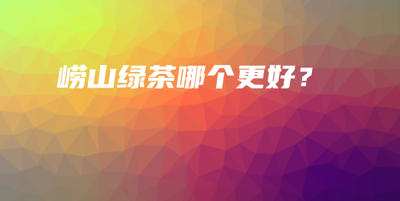 嶗山綠茶哪個(gè)更好？插圖