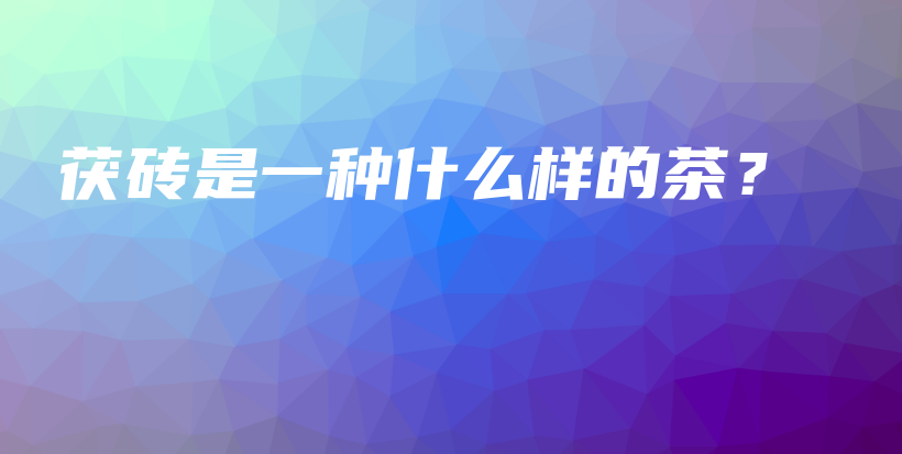 茯磚是一種什么樣的茶？插圖