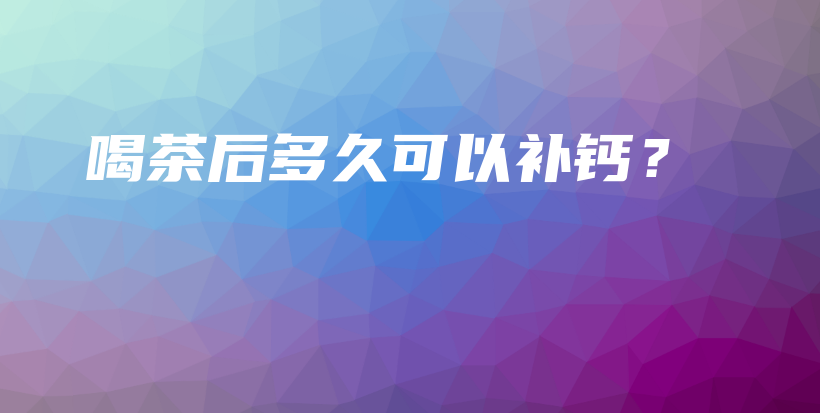 喝茶后多久可以補鈣？插圖