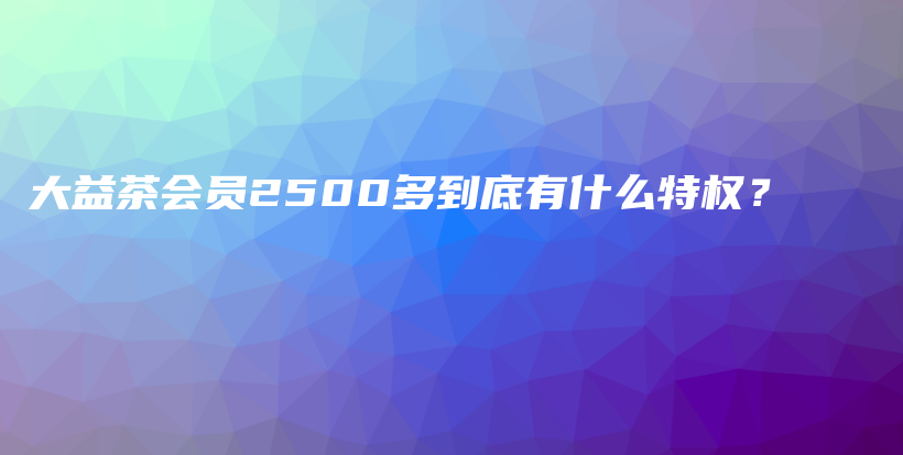 大益茶會員2500多到底有什么特權(quán)？插圖