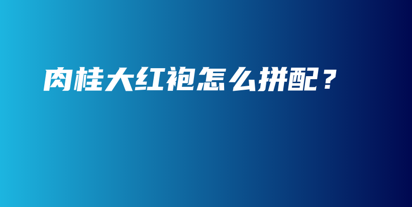 肉桂大紅袍怎么拼配？插圖