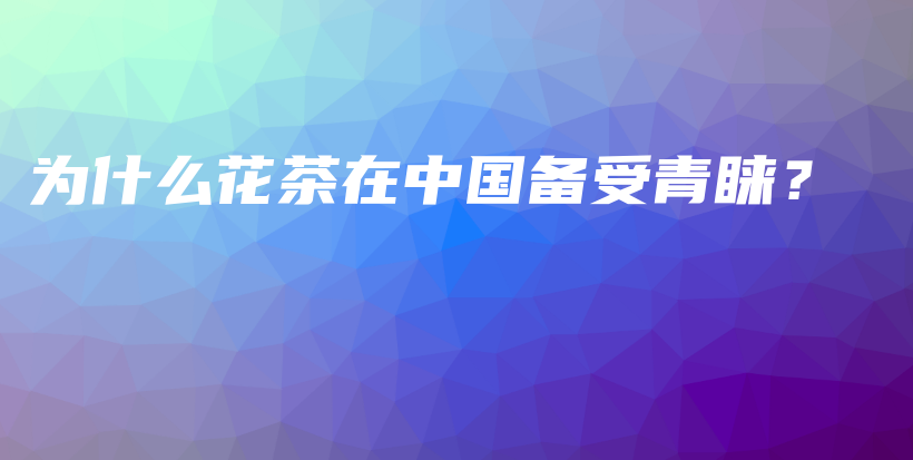 為什么花茶在中國備受青睞？插圖