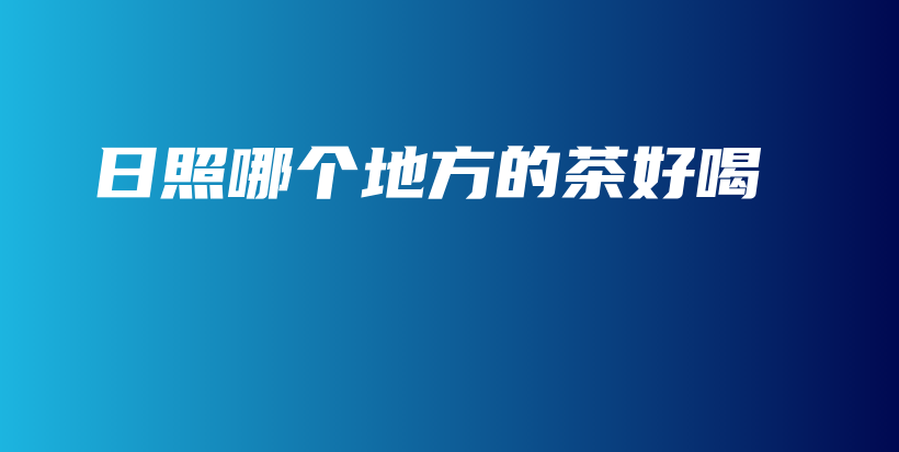 日照哪個地方的茶好喝插圖