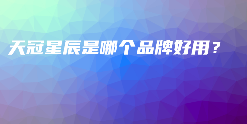 天冠星辰是哪個(gè)品牌好用？插圖