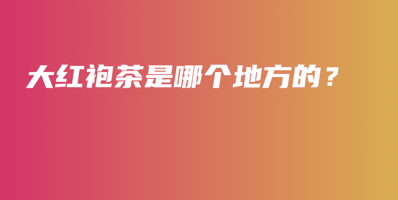 大紅袍茶是哪個地方的？插圖