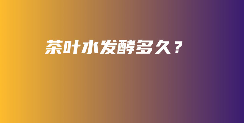 茶葉水發(fā)酵多久？插圖