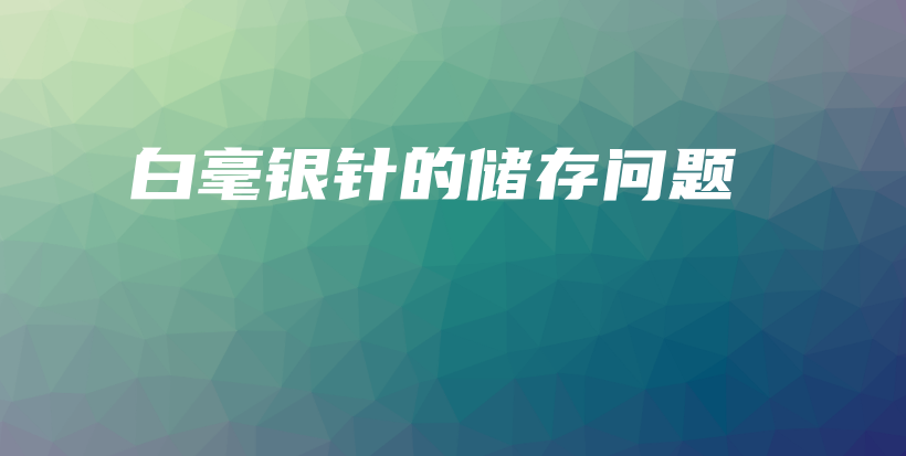 白毫銀針的儲存問題插圖