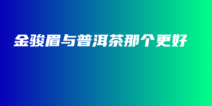 金駿眉與普洱茶那個(gè)更好插圖
