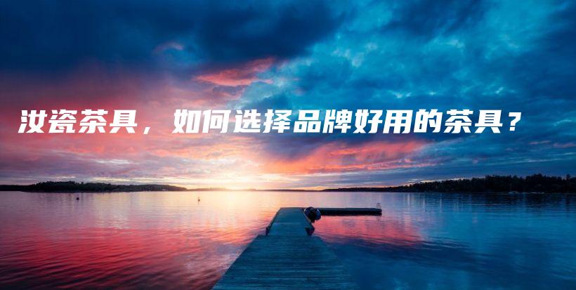 汝瓷茶具，如何選擇品牌好用的茶具？插圖
