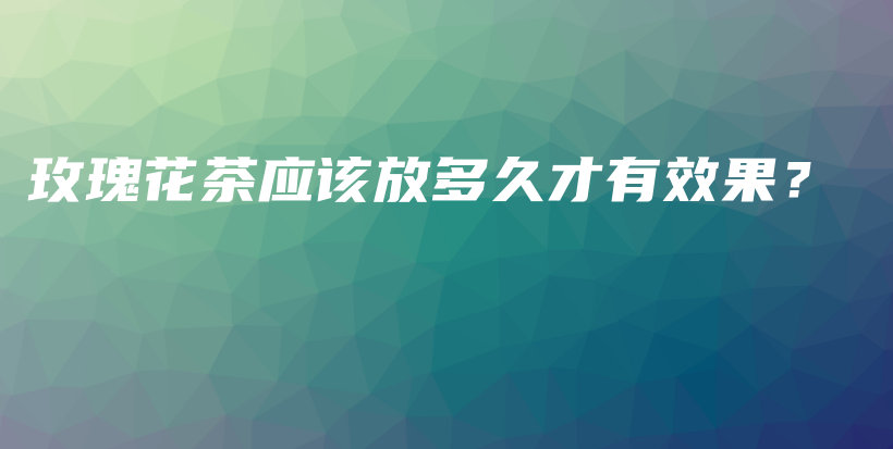 玫瑰花茶應(yīng)該放多久才有效果？插圖