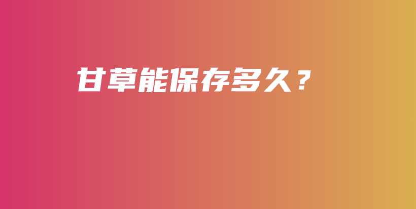 甘草能保存多久？插圖