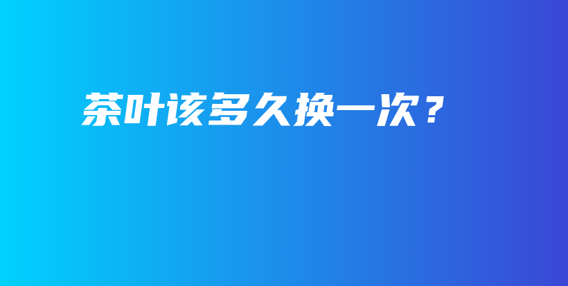 茶葉該多久換一次？插圖