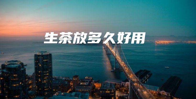 生茶放多久好用插圖