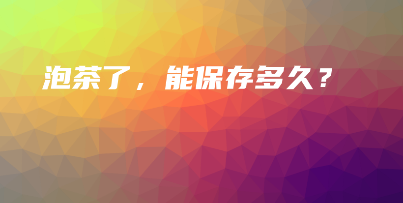泡茶了，能保存多久？插圖