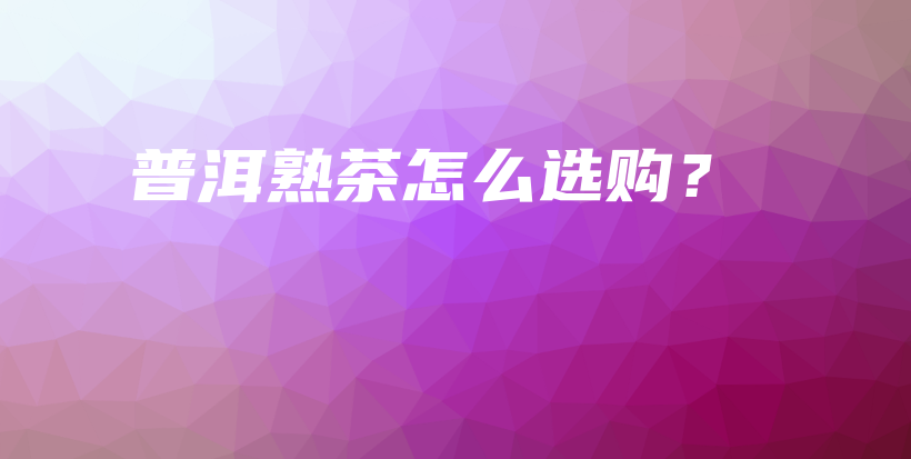 普洱熟茶怎么選購？插圖