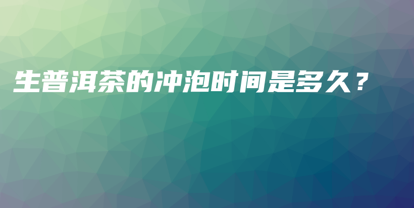 生普洱茶的沖泡時間是多久？插圖